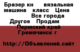 Бразер кн 120.вязальная машина 7 класс › Цена ­ 26 000 - Все города Другое » Продам   . Пермский край,Гремячинск г.